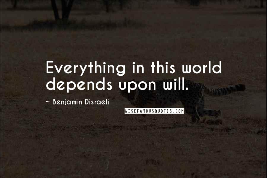 Benjamin Disraeli Quotes: Everything in this world depends upon will.