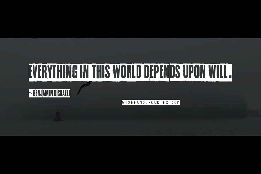 Benjamin Disraeli Quotes: Everything in this world depends upon will.