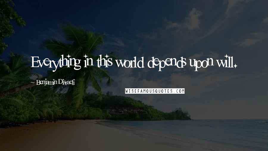 Benjamin Disraeli Quotes: Everything in this world depends upon will.