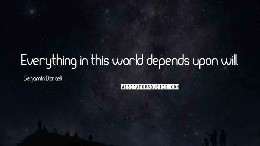 Benjamin Disraeli Quotes: Everything in this world depends upon will.