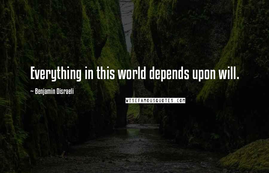 Benjamin Disraeli Quotes: Everything in this world depends upon will.