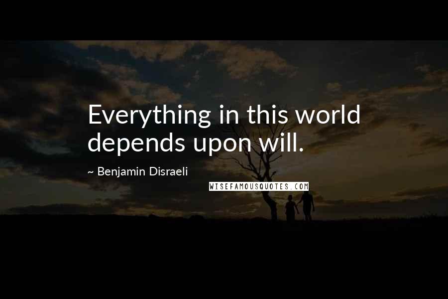 Benjamin Disraeli Quotes: Everything in this world depends upon will.