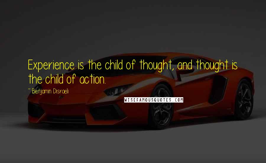 Benjamin Disraeli Quotes: Experience is the child of thought, and thought is the child of action.