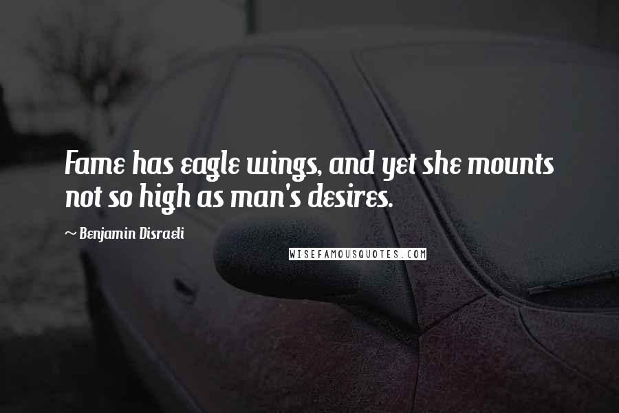 Benjamin Disraeli Quotes: Fame has eagle wings, and yet she mounts not so high as man's desires.