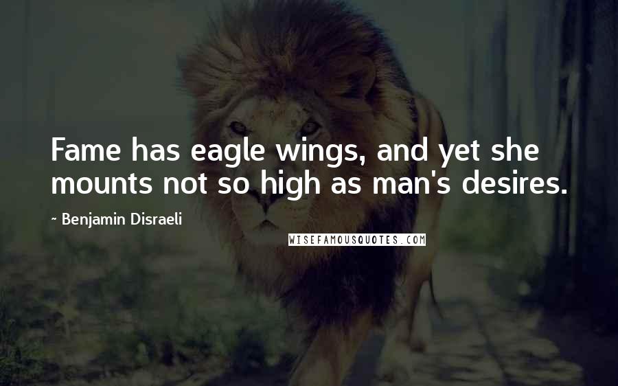 Benjamin Disraeli Quotes: Fame has eagle wings, and yet she mounts not so high as man's desires.