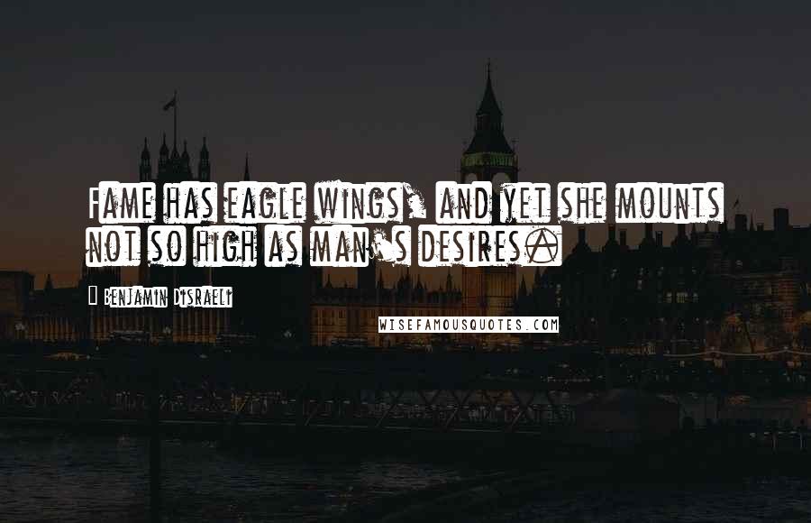 Benjamin Disraeli Quotes: Fame has eagle wings, and yet she mounts not so high as man's desires.