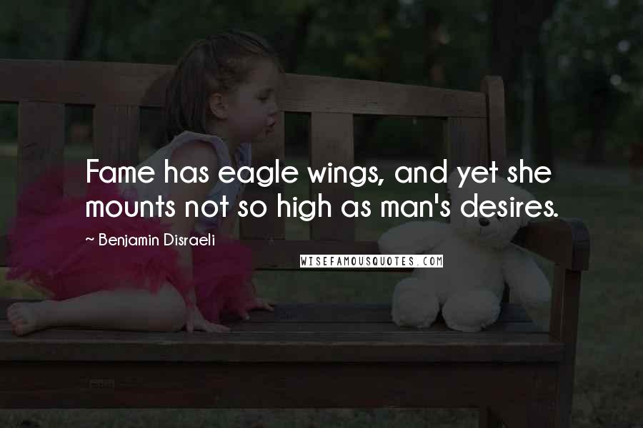 Benjamin Disraeli Quotes: Fame has eagle wings, and yet she mounts not so high as man's desires.