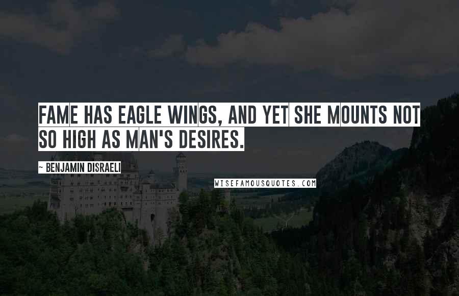 Benjamin Disraeli Quotes: Fame has eagle wings, and yet she mounts not so high as man's desires.