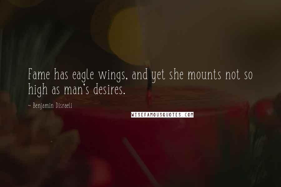 Benjamin Disraeli Quotes: Fame has eagle wings, and yet she mounts not so high as man's desires.