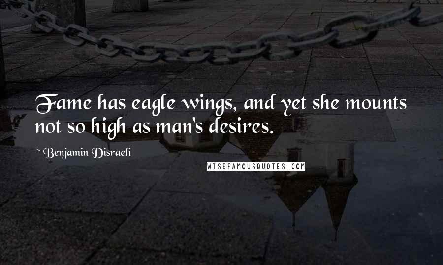 Benjamin Disraeli Quotes: Fame has eagle wings, and yet she mounts not so high as man's desires.