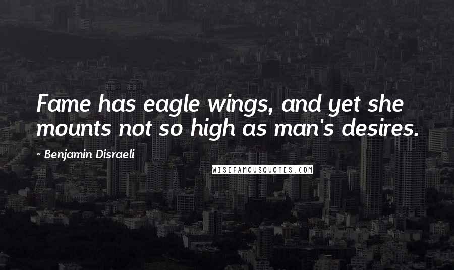 Benjamin Disraeli Quotes: Fame has eagle wings, and yet she mounts not so high as man's desires.