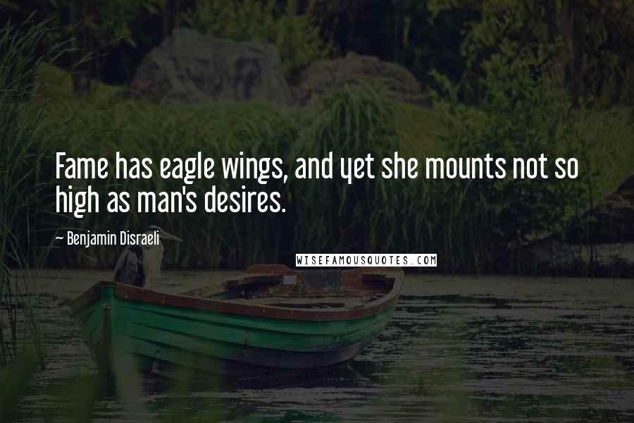 Benjamin Disraeli Quotes: Fame has eagle wings, and yet she mounts not so high as man's desires.