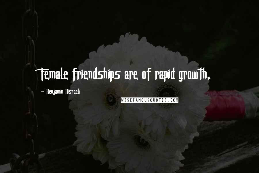 Benjamin Disraeli Quotes: Female friendships are of rapid growth.