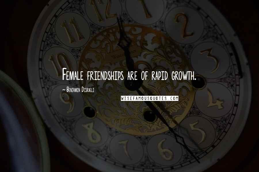 Benjamin Disraeli Quotes: Female friendships are of rapid growth.