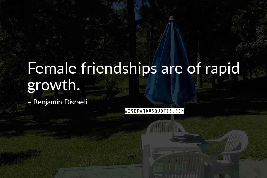 Benjamin Disraeli Quotes: Female friendships are of rapid growth.