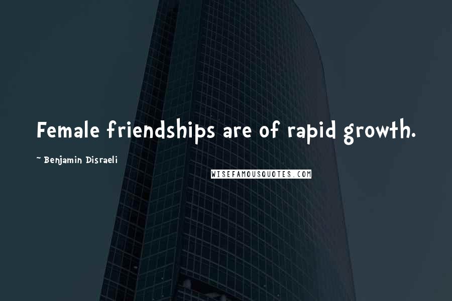 Benjamin Disraeli Quotes: Female friendships are of rapid growth.