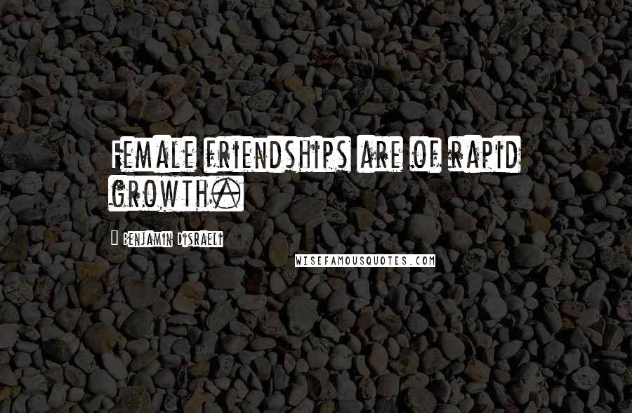 Benjamin Disraeli Quotes: Female friendships are of rapid growth.