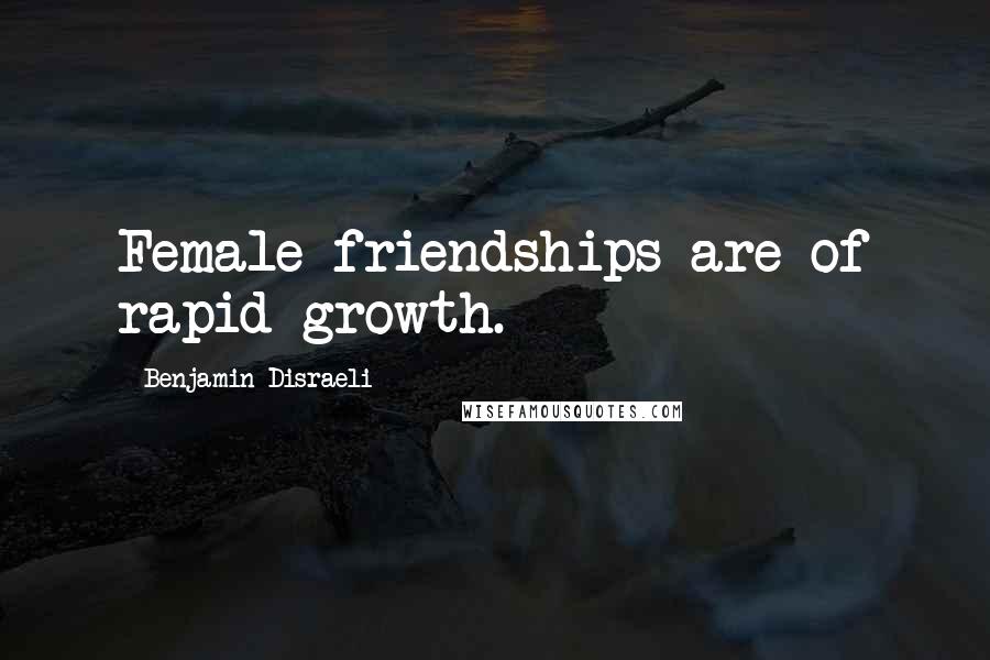 Benjamin Disraeli Quotes: Female friendships are of rapid growth.