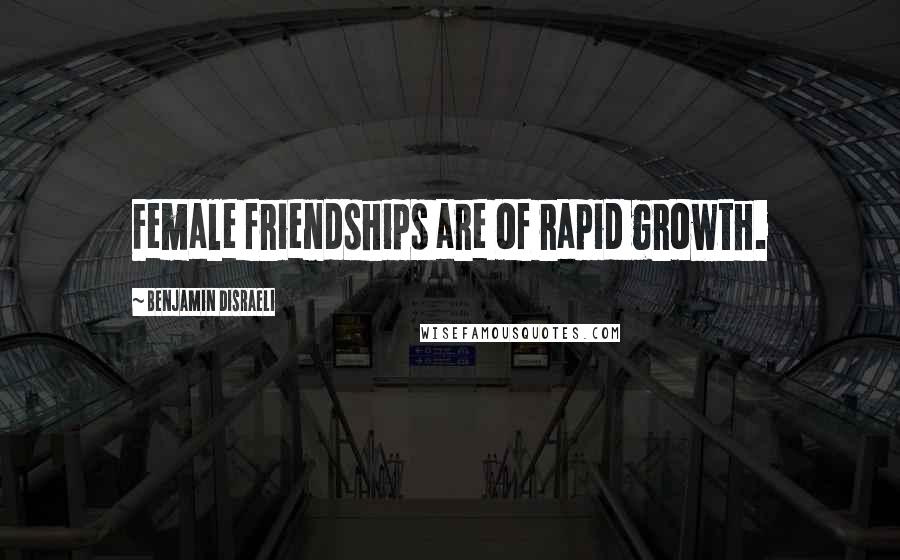 Benjamin Disraeli Quotes: Female friendships are of rapid growth.