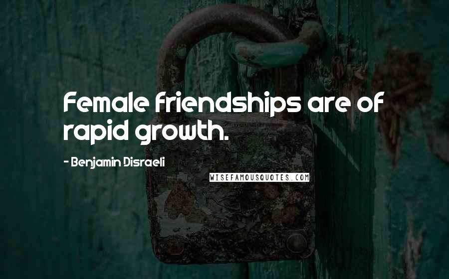 Benjamin Disraeli Quotes: Female friendships are of rapid growth.