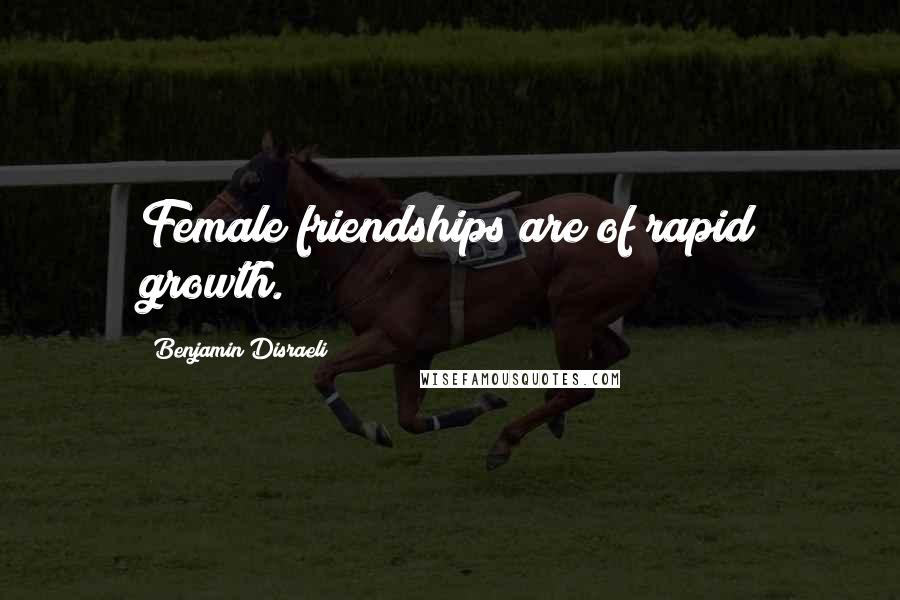 Benjamin Disraeli Quotes: Female friendships are of rapid growth.