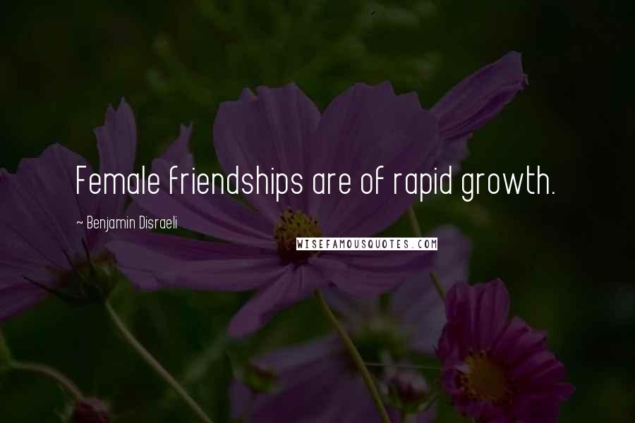 Benjamin Disraeli Quotes: Female friendships are of rapid growth.