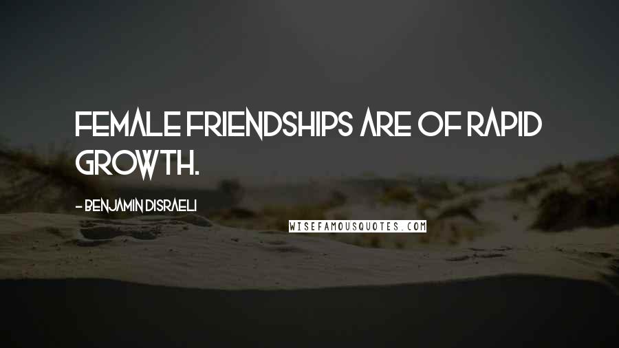 Benjamin Disraeli Quotes: Female friendships are of rapid growth.