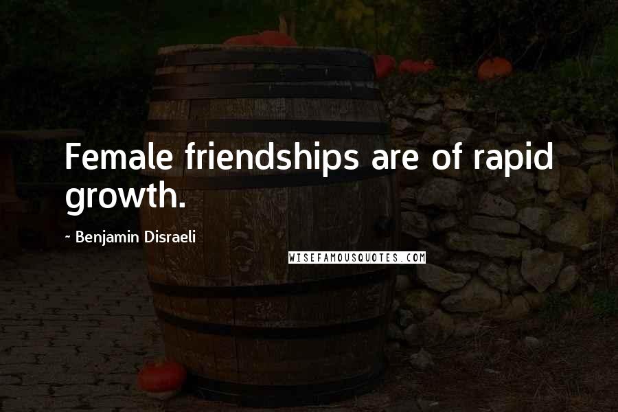 Benjamin Disraeli Quotes: Female friendships are of rapid growth.