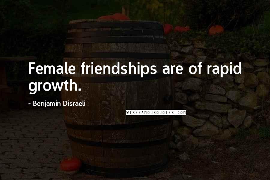 Benjamin Disraeli Quotes: Female friendships are of rapid growth.