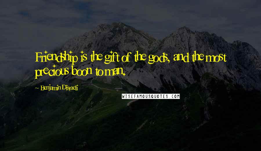 Benjamin Disraeli Quotes: Friendship is the gift of the gods, and the most precious boon to man.