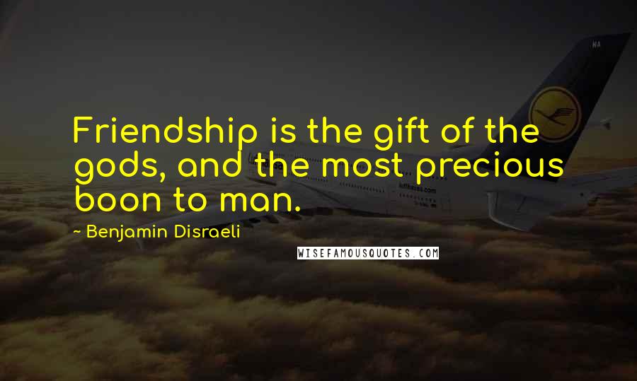 Benjamin Disraeli Quotes: Friendship is the gift of the gods, and the most precious boon to man.