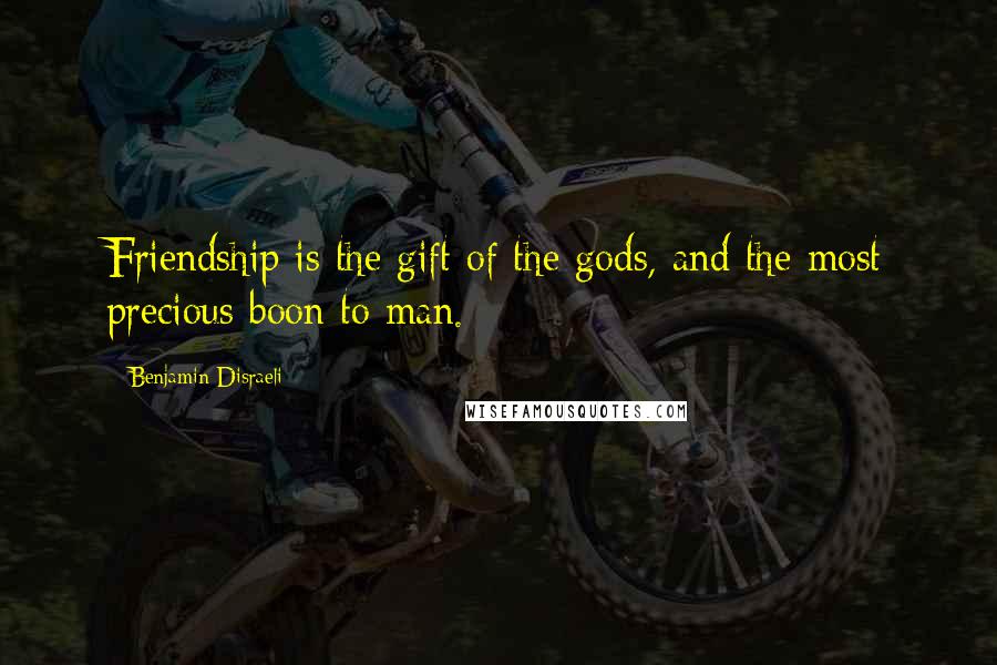 Benjamin Disraeli Quotes: Friendship is the gift of the gods, and the most precious boon to man.