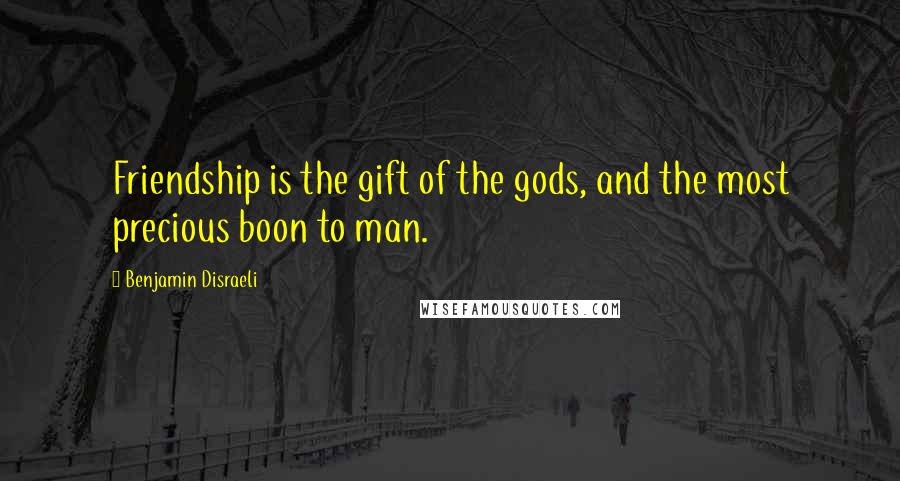 Benjamin Disraeli Quotes: Friendship is the gift of the gods, and the most precious boon to man.