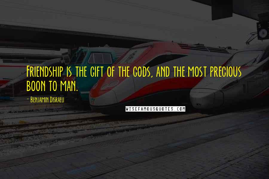 Benjamin Disraeli Quotes: Friendship is the gift of the gods, and the most precious boon to man.