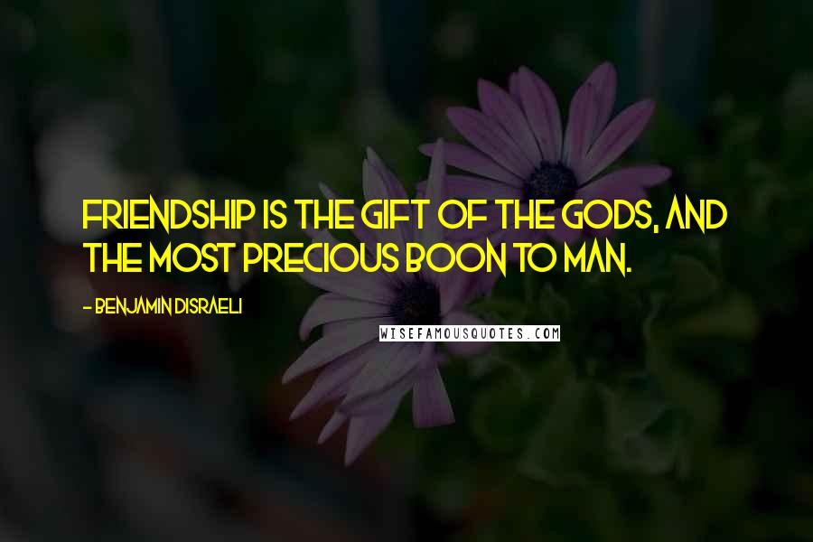 Benjamin Disraeli Quotes: Friendship is the gift of the gods, and the most precious boon to man.