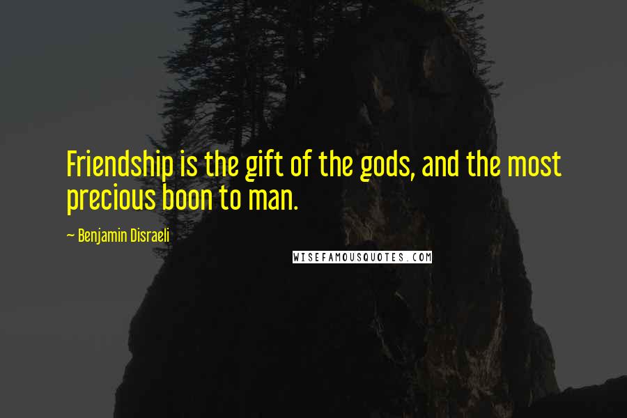 Benjamin Disraeli Quotes: Friendship is the gift of the gods, and the most precious boon to man.