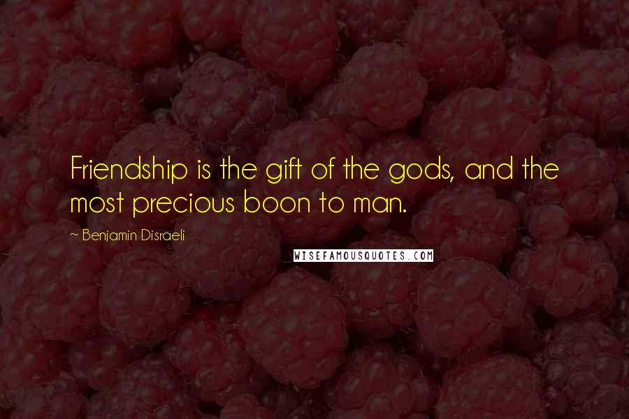 Benjamin Disraeli Quotes: Friendship is the gift of the gods, and the most precious boon to man.