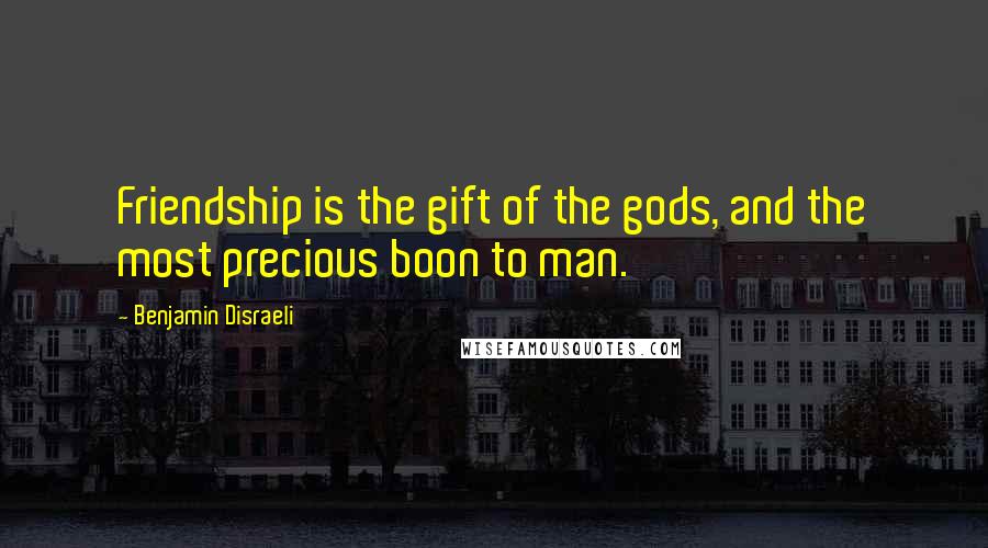 Benjamin Disraeli Quotes: Friendship is the gift of the gods, and the most precious boon to man.