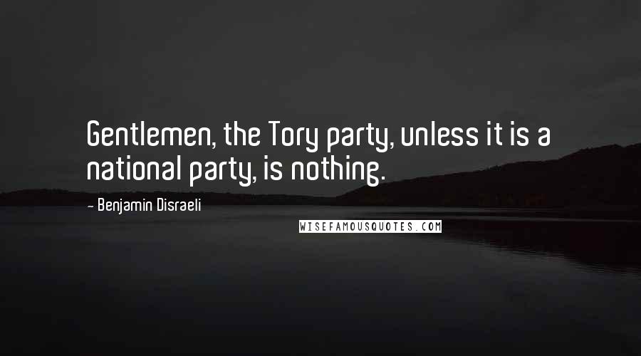 Benjamin Disraeli Quotes: Gentlemen, the Tory party, unless it is a national party, is nothing.