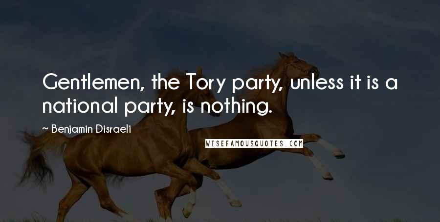 Benjamin Disraeli Quotes: Gentlemen, the Tory party, unless it is a national party, is nothing.