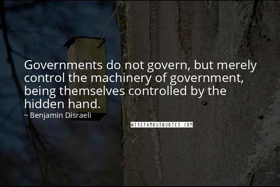 Benjamin Disraeli Quotes: Governments do not govern, but merely control the machinery of government, being themselves controlled by the hidden hand.