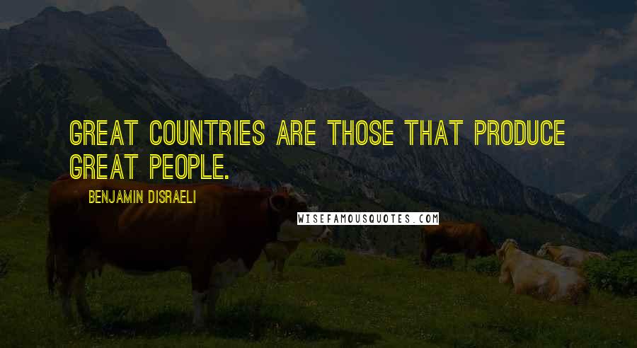 Benjamin Disraeli Quotes: Great countries are those that produce great people.