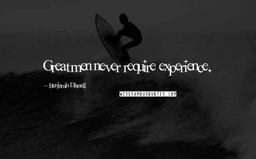 Benjamin Disraeli Quotes: Great men never require experience.