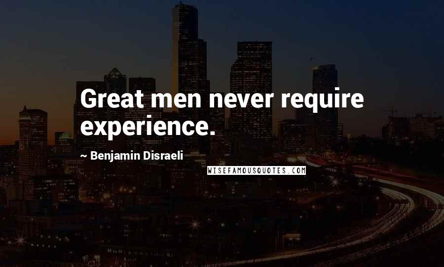 Benjamin Disraeli Quotes: Great men never require experience.
