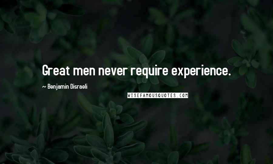 Benjamin Disraeli Quotes: Great men never require experience.