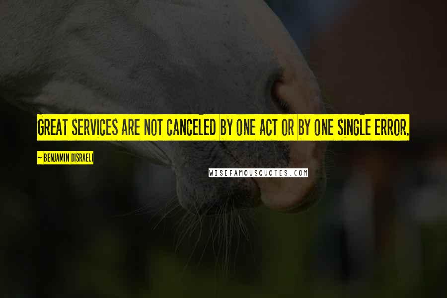 Benjamin Disraeli Quotes: Great services are not canceled by one act or by one single error.