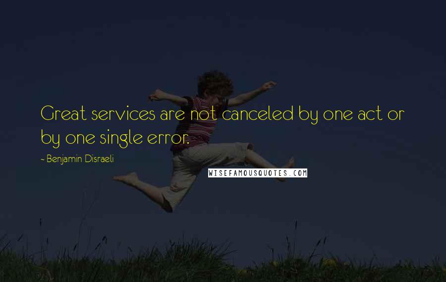 Benjamin Disraeli Quotes: Great services are not canceled by one act or by one single error.