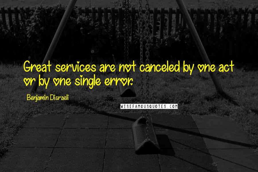 Benjamin Disraeli Quotes: Great services are not canceled by one act or by one single error.