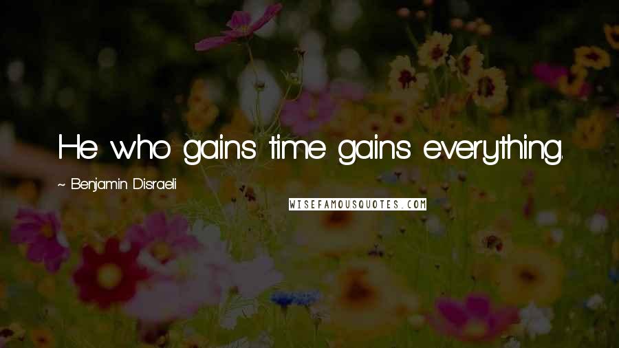 Benjamin Disraeli Quotes: He who gains time gains everything.