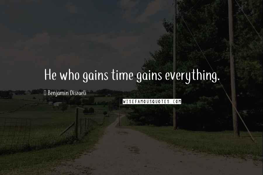 Benjamin Disraeli Quotes: He who gains time gains everything.